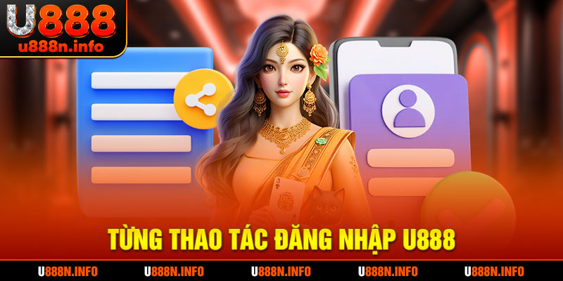 Chi tiết tùng bước trong quy trình đăng nhập tài khoản U888