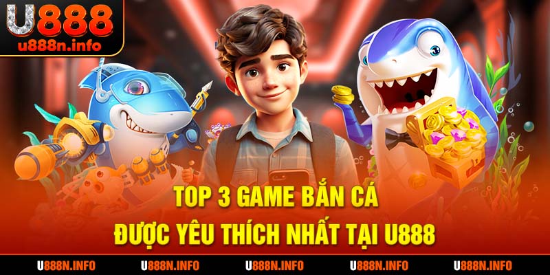 Top game bắn cá ăn khách nhất tại U888